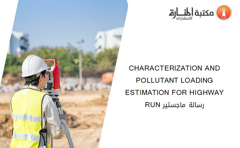 CHARACTERIZATION AND POLLUTANT LOADING ESTIMATION FOR HIGHWAY RUN رسالة ماجستير