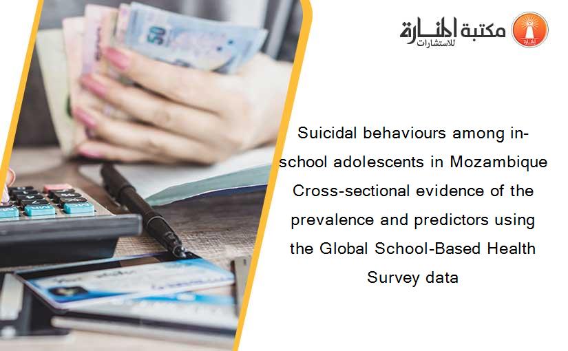 Suicidal behaviours among in-school adolescents in Mozambique Cross-sectional evidence of the prevalence and predictors using the Global School-Based Health Survey data