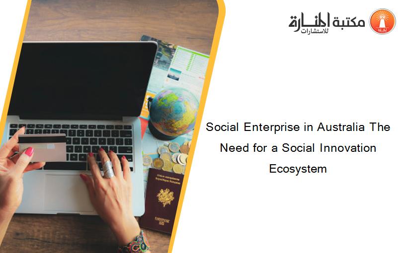 Social Enterprise in Australia The Need for a Social Innovation Ecosystem