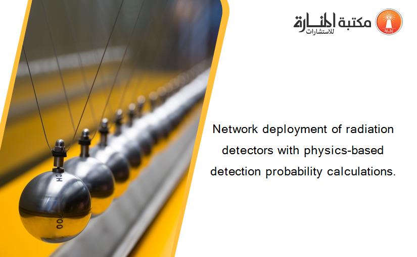 Network deployment of radiation detectors with physics-based detection probability calculations.