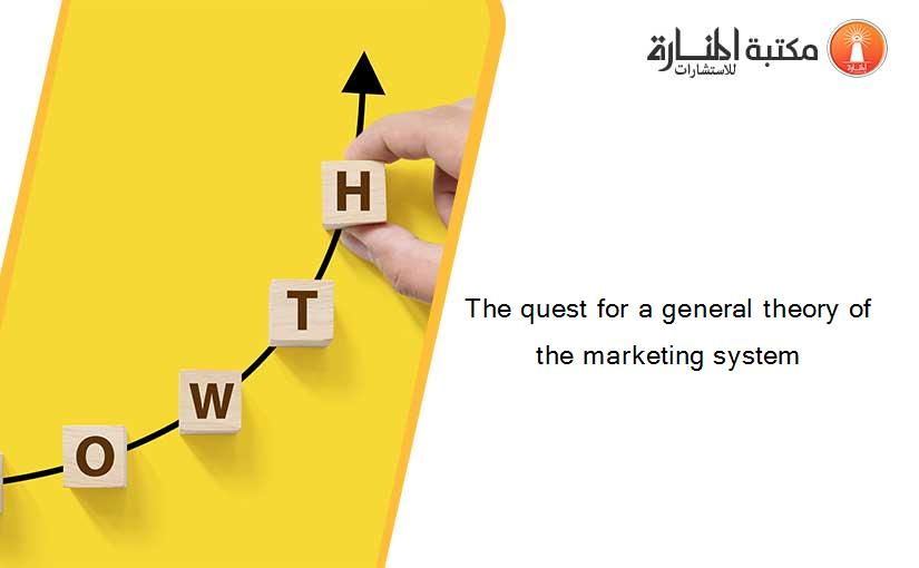 The quest for a general theory of the marketing system