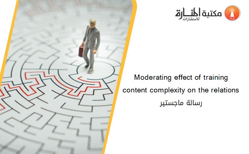 Moderating effect of training content complexity on the relations رسالة ماجستير