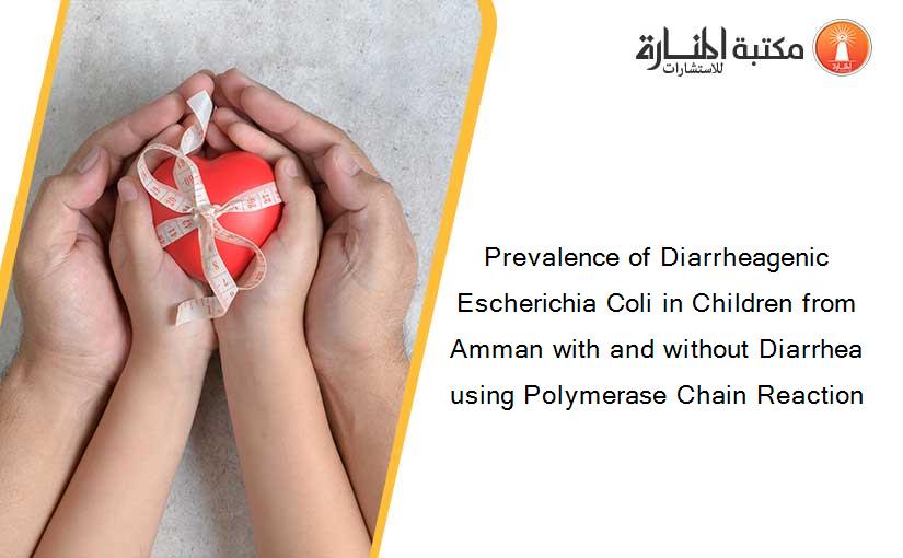 Prevalence of Diarrheagenic Escherichia Coli in Children from Amman with and without Diarrhea using Polymerase Chain Reaction