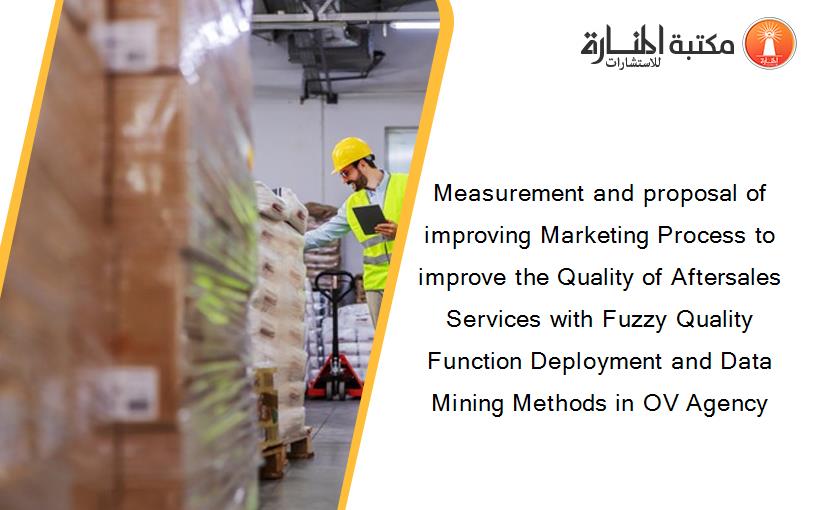 Measurement and proposal of improving Marketing Process to improve the Quality of Aftersales Services with Fuzzy Quality Function Deployment and Data Mining Methods in OV Agency