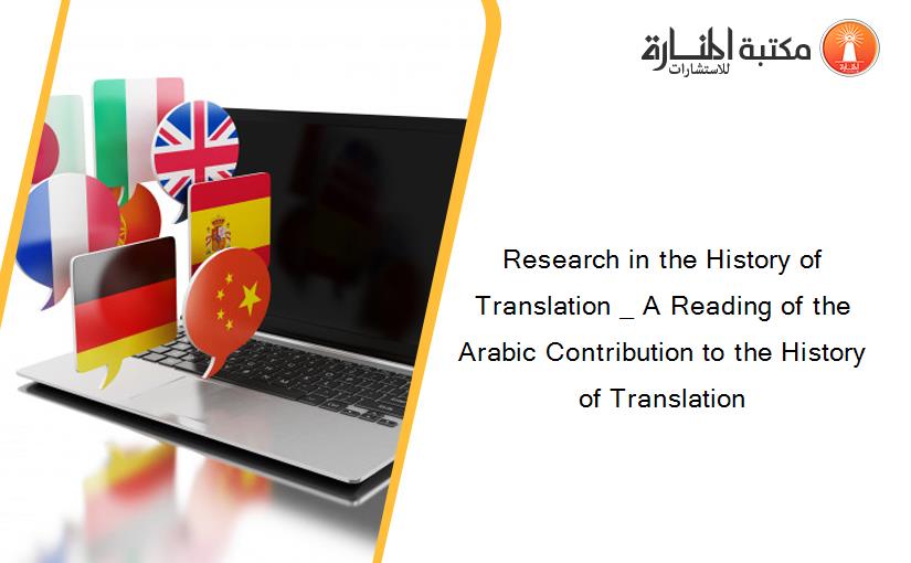 Research in the History of Translation _ A Reading of the Arabic Contribution to the History of Translation