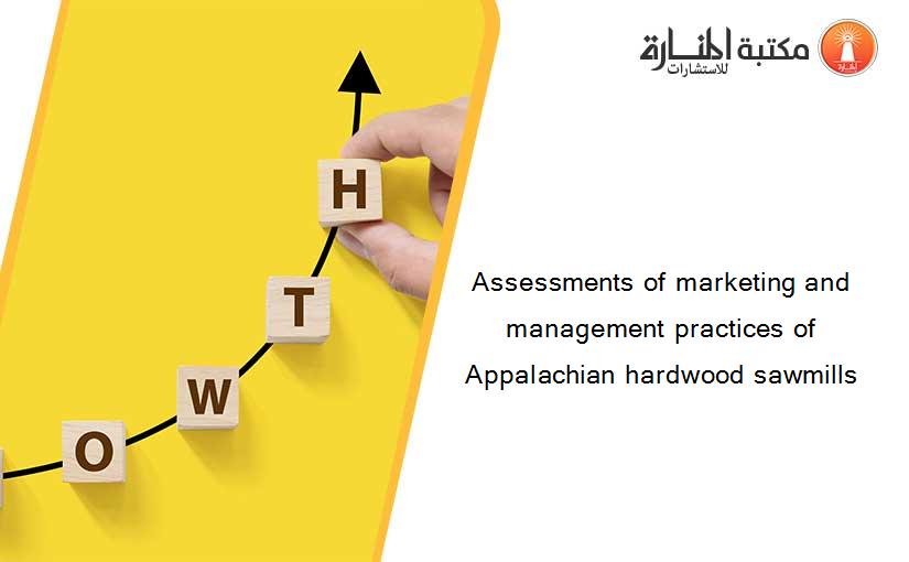 Assessments of marketing and management practices of Appalachian hardwood sawmills