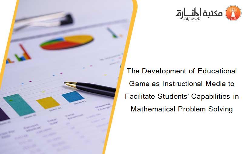 The Development of Educational Game as Instructional Media to Facilitate Students’ Capabilities in Mathematical Problem Solving