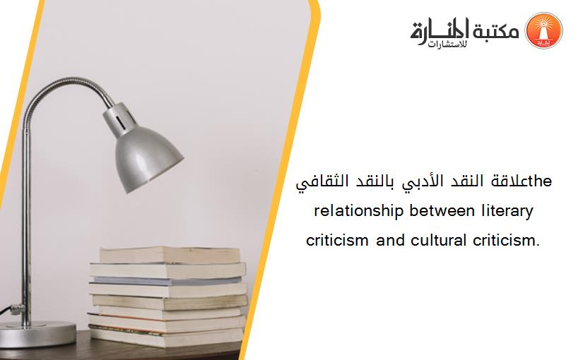 علاقة النقد الأدبي بالنقد الثقافيthe relationship between literary criticism and cultural criticism.
