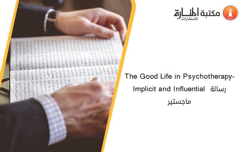 The Good Life in Psychotherapy- Implicit and Influential رسالة ماجستير