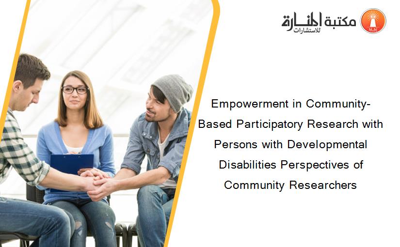 Empowerment in Community-Based Participatory Research with Persons with Developmental Disabilities Perspectives of Community Researchers