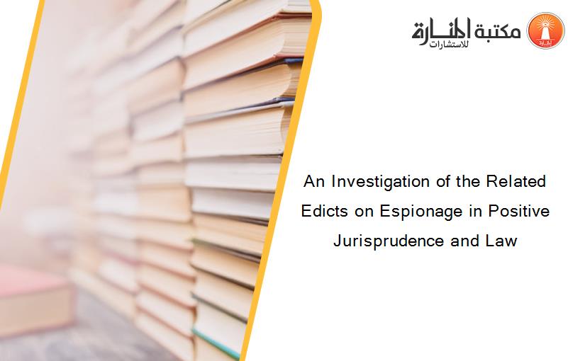 An Investigation of the Related Edicts on Espionage in Positive Jurisprudence and Law