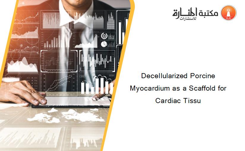 Decellularized Porcine Myocardium as a Scaffold for Cardiac Tissu