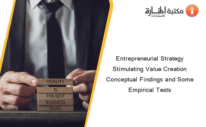 Entrepreneurial Strategy Stimulating Value Creation Conceptual Findings and Some Empirical Tests
