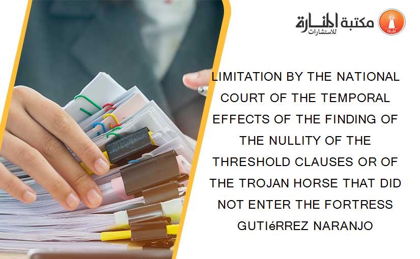 LIMITATION BY THE NATIONAL COURT OF THE TEMPORAL EFFECTS OF THE FINDING OF THE NULLITY OF THE THRESHOLD CLAUSES OR OF THE TROJAN HORSE THAT DID NOT ENTER THE FORTRESS GUTIéRREZ NARANJO