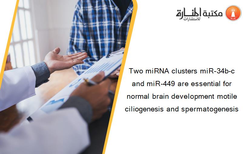 Two miRNA clusters miR-34b-c and miR-449 are essential for normal brain development motile ciliogenesis and spermatogenesis