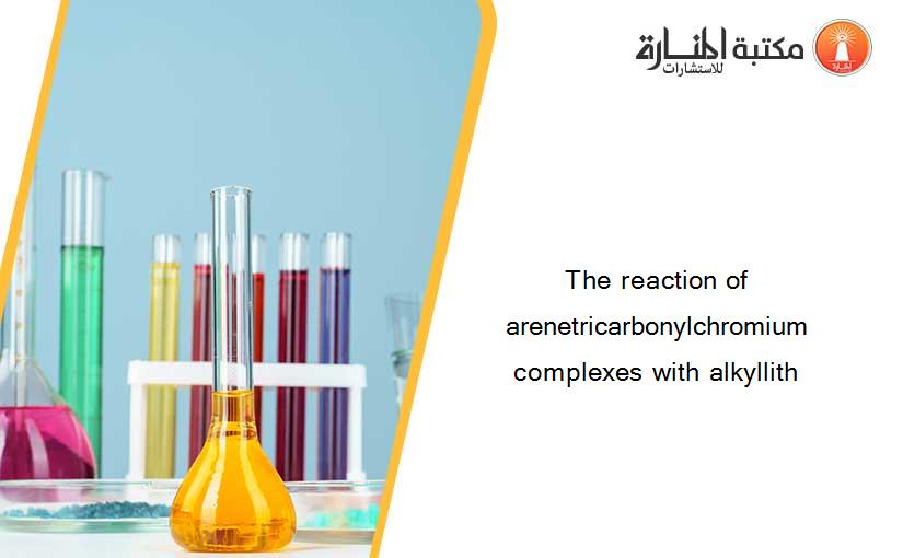 The reaction of arenetricarbonylchromium complexes with alkyllith