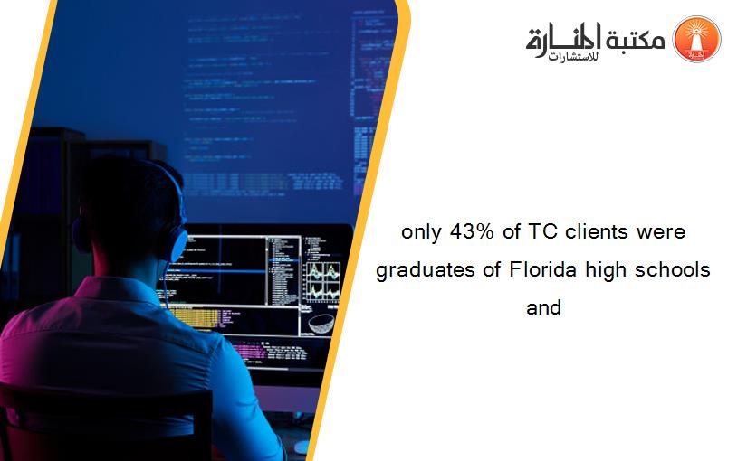 only 43% of TC clients were graduates of Florida high schools and