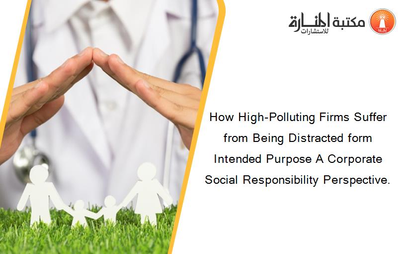 How High-Polluting Firms Suffer from Being Distracted form Intended Purpose A Corporate Social Responsibility Perspective.