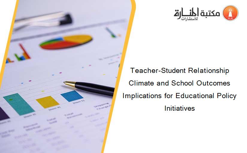 Teacher-Student Relationship Climate and School Outcomes Implications for Educational Policy Initiatives