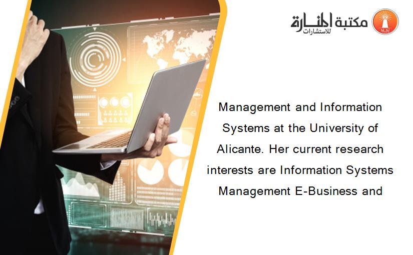 Management and Information Systems at the University of Alicante. Her current research interests are Information Systems Management E-Business and