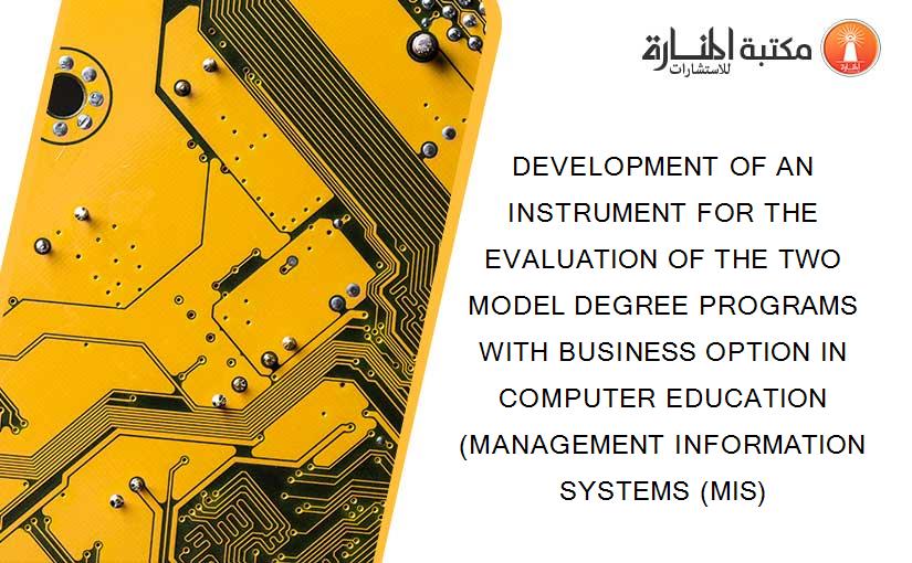 DEVELOPMENT OF AN INSTRUMENT FOR THE EVALUATION OF THE TWO MODEL DEGREE PROGRAMS WITH BUSINESS OPTION IN COMPUTER EDUCATION (MANAGEMENT INFORMATION SYSTEMS (MIS)
