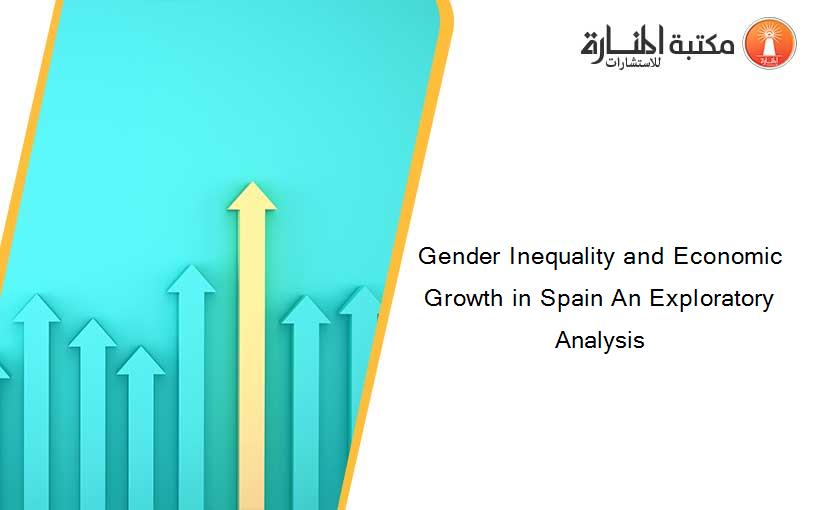 Gender Inequality and Economic Growth in Spain An Exploratory Analysis