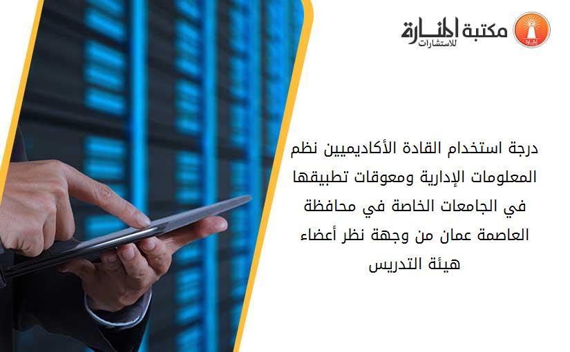 درجة استخدام القادة الأكاديميين نظم المعلومات الإدارية ومعوقات تطبيقها في الجامعات الخاصة في محافظة العاصمة عمان من وجهة نظر أعضاء هيئة التدريس