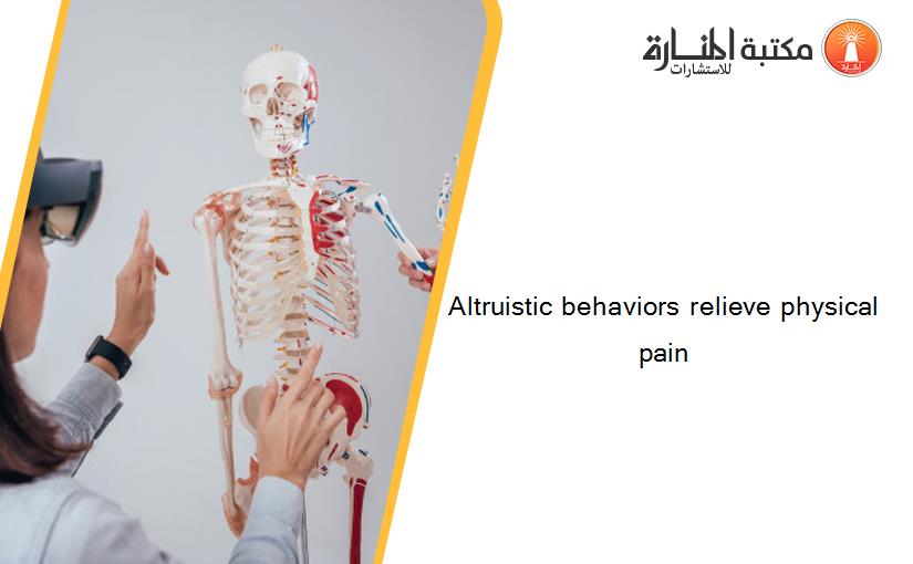 Altruistic behaviors relieve physical pain