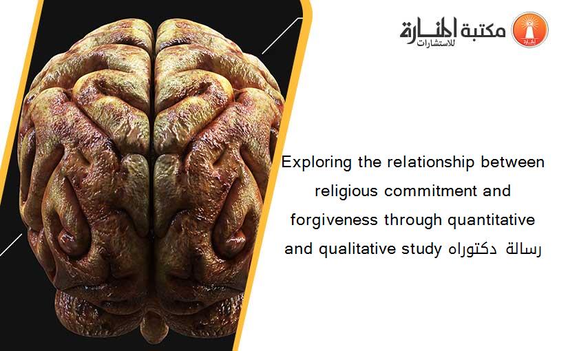 Exploring the relationship between religious commitment and forgiveness through quantitative and qualitative study رسالة دكتوراه