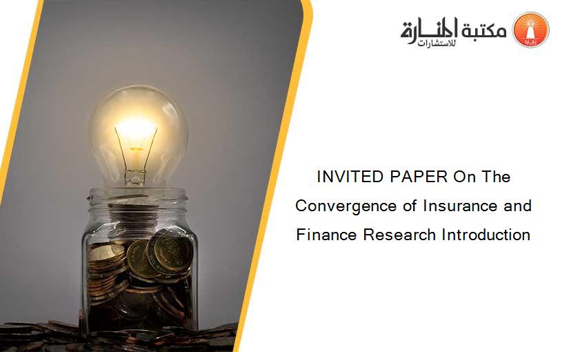 INVITED PAPER On The Convergence of Insurance and Finance Research Introduction