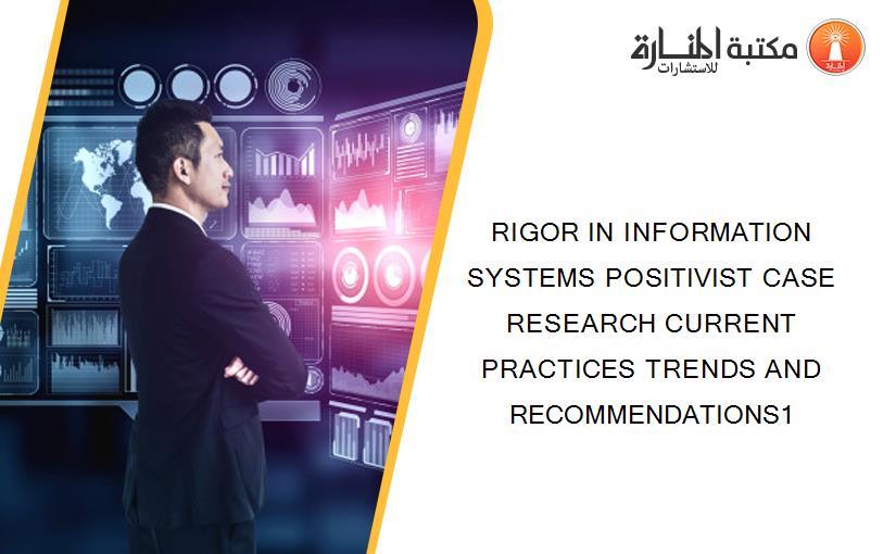 RIGOR IN INFORMATION SYSTEMS POSITIVIST CASE RESEARCH CURRENT PRACTICES TRENDS AND RECOMMENDATIONS1