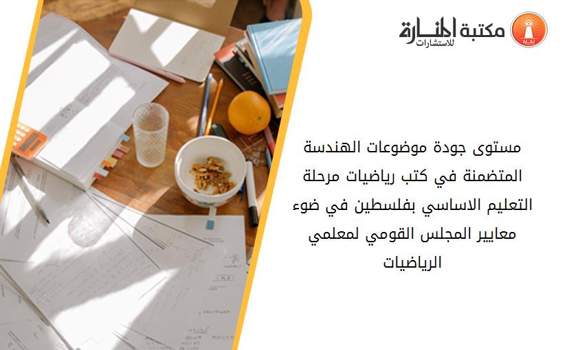 مستوى جودة موضوعات الهندسة المتضمنة في كتب رياضيات مرحلة التعليم الاساسي بفلسطين في ضوء معايير المجلس القومي لمعلمي الرياضيات