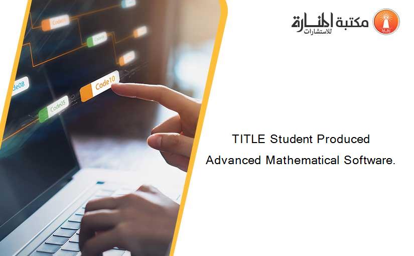 TITLE Student Produced Advanced Mathematical Software.