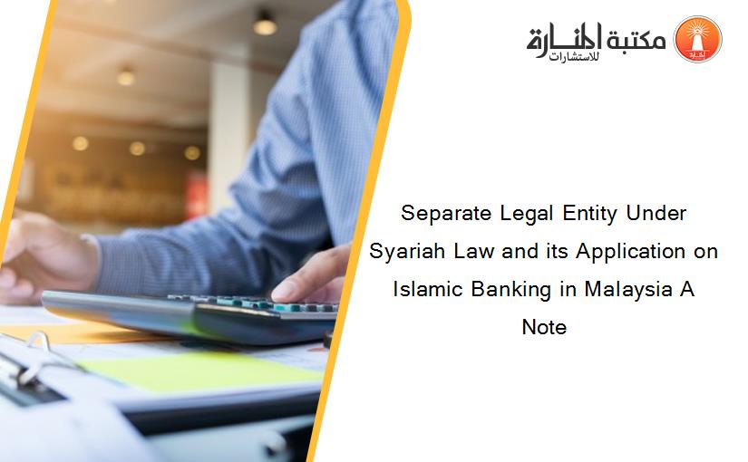 Separate Legal Entity Under Syariah Law and its Application on Islamic Banking in Malaysia A Note