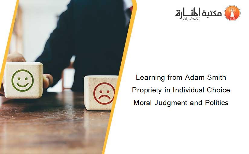 Learning from Adam Smith Propriety in Individual Choice Moral Judgment and Politics