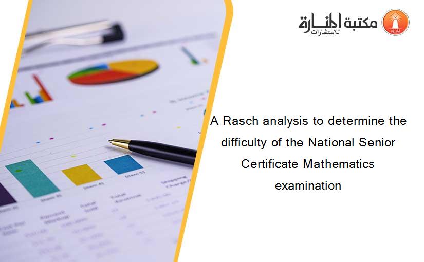 A Rasch analysis to determine the difficulty of the National Senior Certificate Mathematics examination