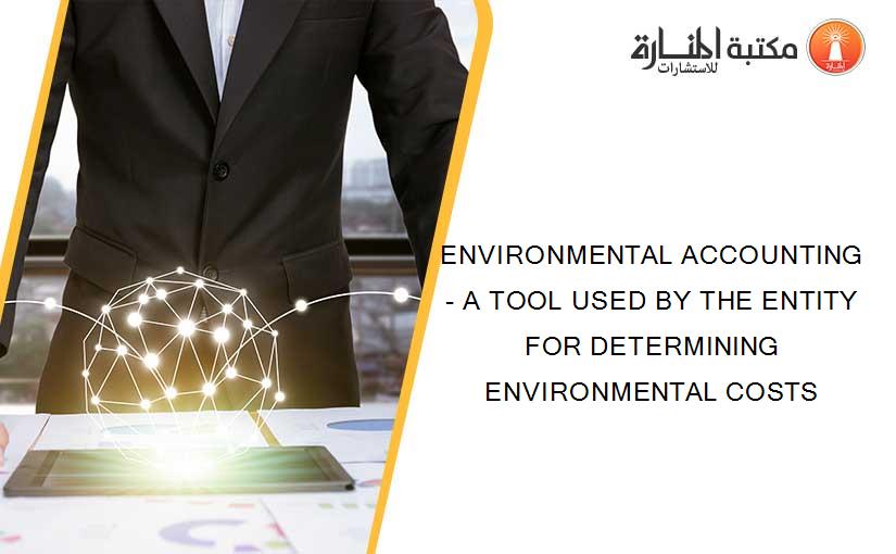 ENVIRONMENTAL ACCOUNTING - A TOOL USED BY THE ENTITY FOR DETERMINING ENVIRONMENTAL COSTS