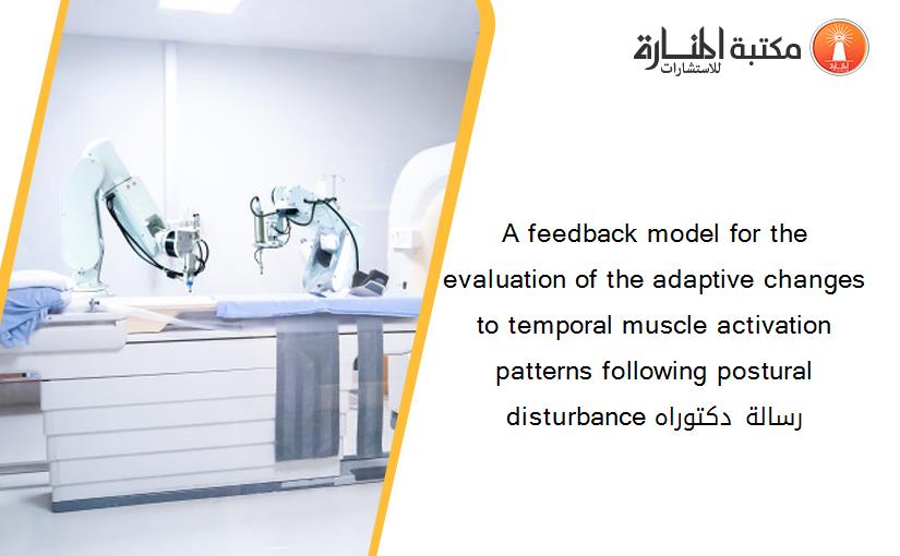 A feedback model for the evaluation of the adaptive changes to temporal muscle activation patterns following postural disturbance رسالة دكتوراه