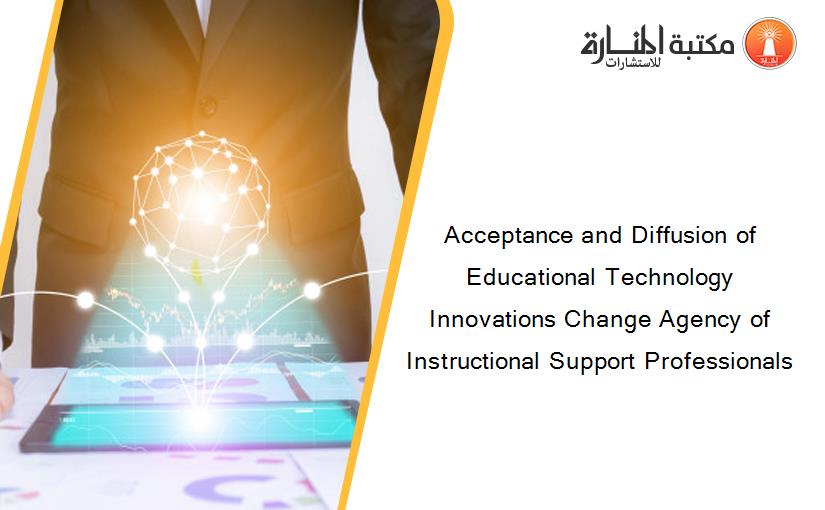 Acceptance and Diffusion of Educational Technology Innovations Change Agency of Instructional Support Professionals