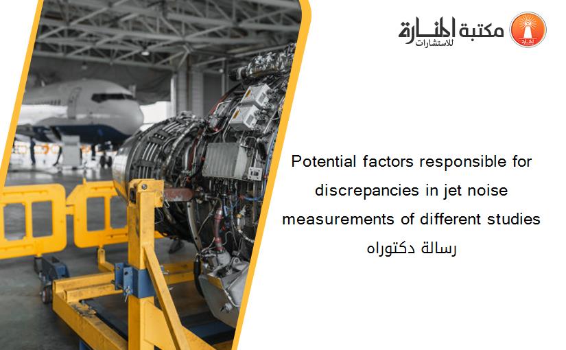Potential factors responsible for discrepancies in jet noise measurements of different studies رسالة دكتوراه