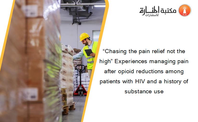 “Chasing the pain relief not the high” Experiences managing pain after opioid reductions among patients with HIV and a history of substance use