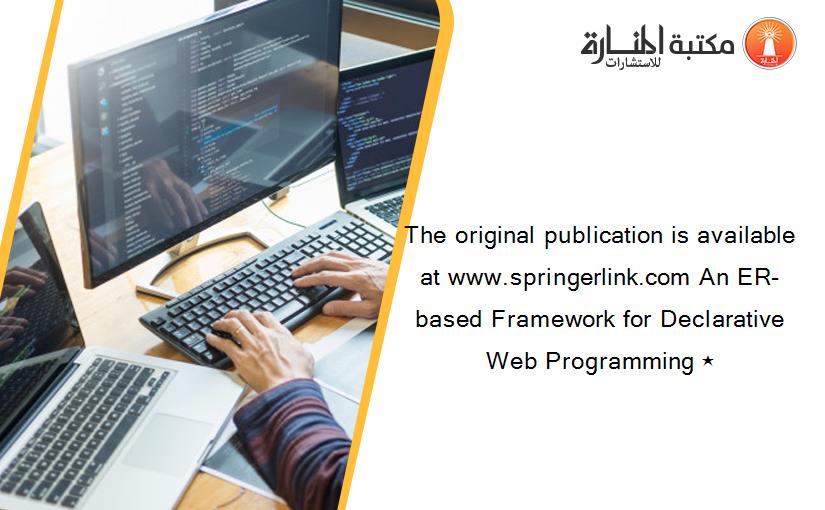 The original publication is available at www.springerlink.com An ER-based Framework for Declarative Web Programming ⋆