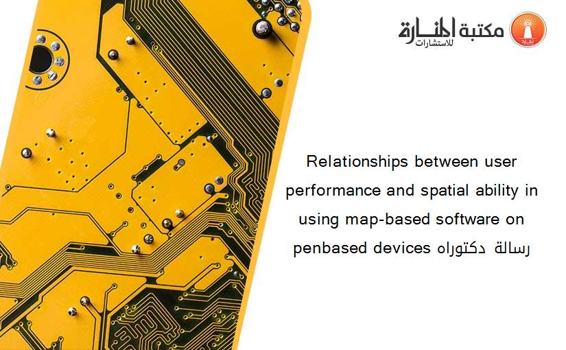 Relationships between user performance and spatial ability in using map-based software on penbased devices رسالة دكتوراه