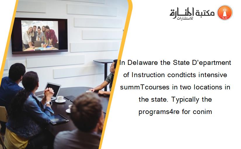 In Delaware the State D'epartment of Instruction condticts intensive summTcourses in two locations in the state. Typically the programs4re for conim