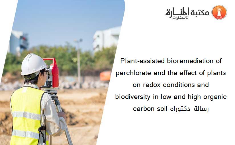 Plant-assisted bioremediation of perchlorate and the effect of plants on redox conditions and biodiversity in low and high organic carbon soil رسالة دكتوراه