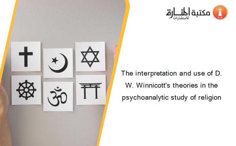 The interpretation and use of D. W. Winnicott's theories in the psychoanalytic study of religion
