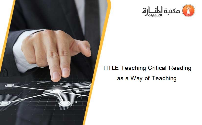 TITLE Teaching Critical Reading as a Way of Teaching