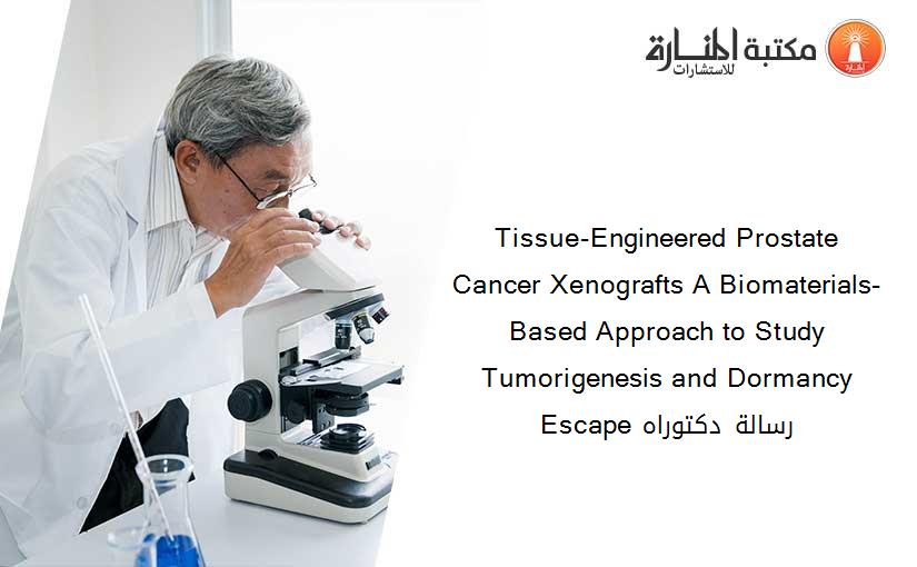 Tissue-Engineered Prostate Cancer Xenografts A Biomaterials-Based Approach to Study Tumorigenesis and Dormancy Escape رسالة دكتوراه