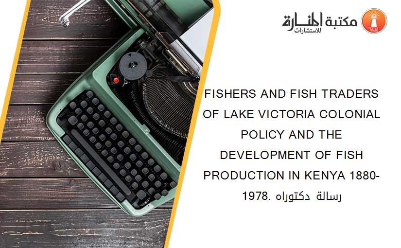 FISHERS AND FISH TRADERS OF LAKE VICTORIA COLONIAL POLICY AND THE DEVELOPMENT OF FISH PRODUCTION IN KENYA 1880-1978. رسالة دكتوراه