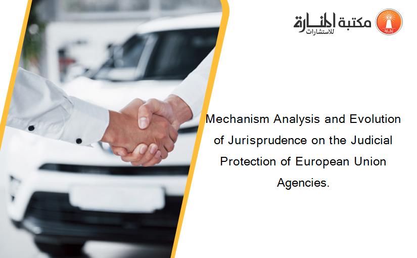 Mechanism Analysis and Evolution of Jurisprudence on the Judicial Protection of European Union Agencies.